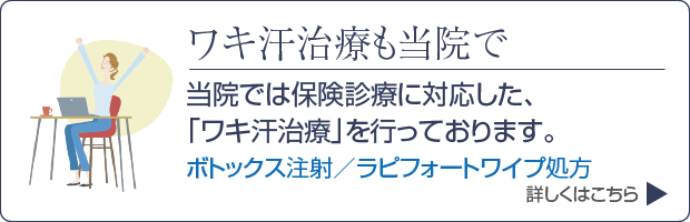 脇汗治療も当院で「脇汗治療(保険診療)」を行っております。ワキ汗治療(エクロックゲル処方/(ボツリヌストキシンによる)シワ改善注射)