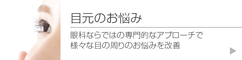 目元のお悩み:眼科ならではの専門的なアプローチで様々な目の周りのお悩みを改善